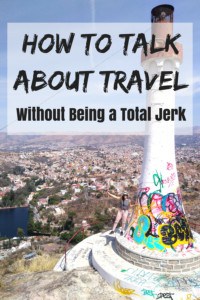 it’s easy to sound pretentious when you talk about travel, but it is possible to encourage others to take the leap themselves without sounding like a jerk.